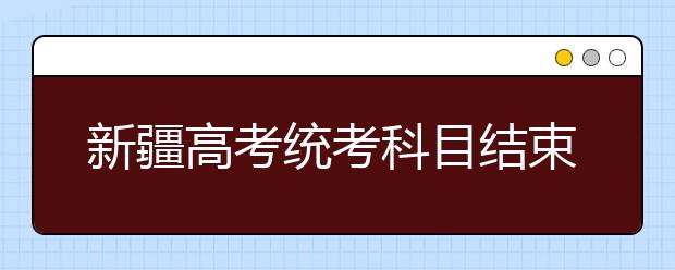 新疆高考统考科目结束 理科综合新题多