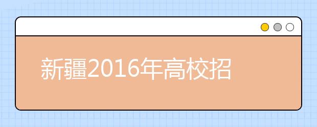 新疆2016年高校招生规定出炉 设9平行志愿