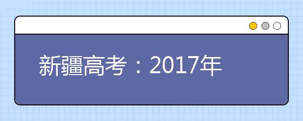 新疆高考：2017年新疆普通高考网上报名系统