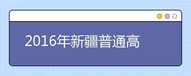 2016年新疆普通高校招生照顾政策细则