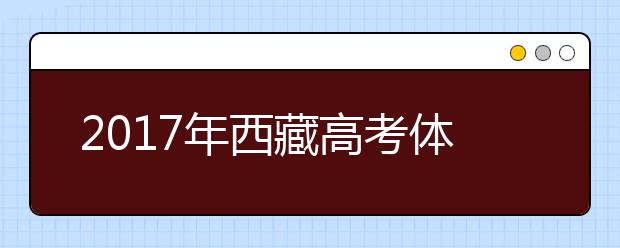 2017年西藏高考体检时间、体检项目及注意事项