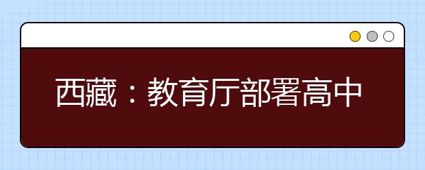 西藏：教育厅部署高中学业水平考务安全工作