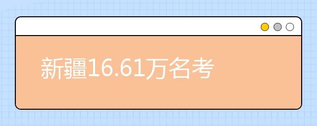 新疆16.61万名考生报名参加2016年高考