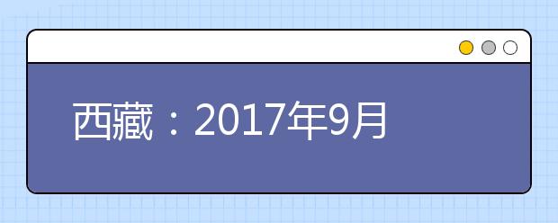 西藏：2017年9月高中学业水平考试顺利开考