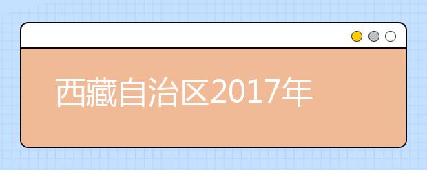 西藏自治区2017年普通高等学校招生规定