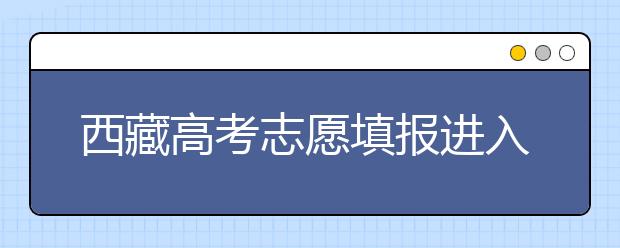 西藏高考志愿填报进入倒计时 你关心的问题答案都在这