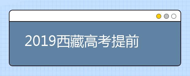 2019西藏高考提前单独录取重点本科批次录取结束