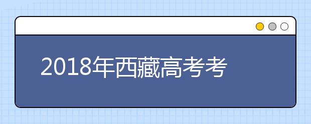 2018年西藏高考考试时间及科目