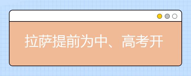 拉萨提前为中、高考开通办证“绿色通道”