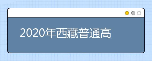 2020年西藏普通高等学校招生报名事项