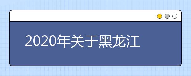 2020年关于黑龙江高考报名政策的通知汇总