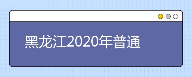 黑龙江2020年普通高校招生各类照顾录取对象申报时间