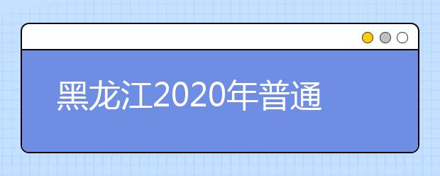 黑龙江2020年普通高校招生各类照顾录取对象认定范围及标准