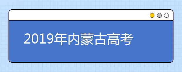 2019年内蒙古高考时间及科目安排