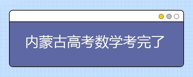 内蒙古高考数学考完了，看看数学老师怎么说！