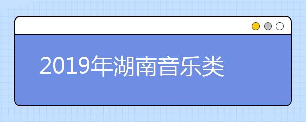 2019年湖南音乐类专业全省统一考试视唱考试曲目的通知