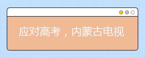 应对高考，内蒙古电视直播高三教学