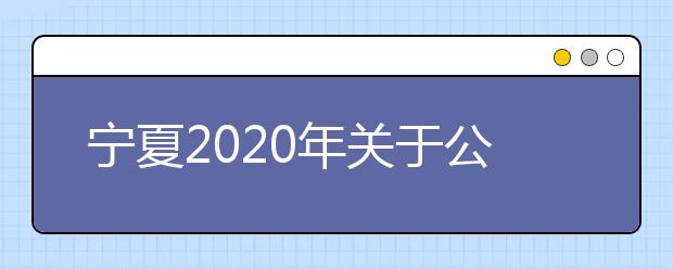 宁夏2020年关于公安院校公安专业招生工作有关事项的通知