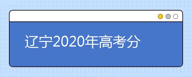 辽宁2020年高考分数线预测 辽宁2020年高考分数线是多少
