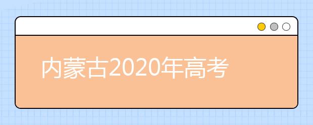 内蒙古2020年高考各批次录取时间 征集志愿时间 录取查询结果