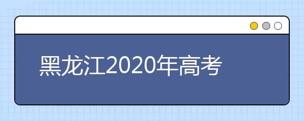 黑龙江2020年高考各批次录取时间 征集志愿时间 录取查询结果