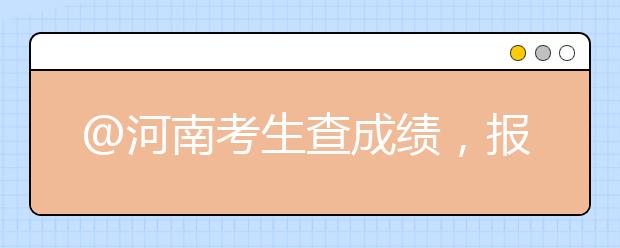 @河南考生查成绩，报志愿，录取方式看这里