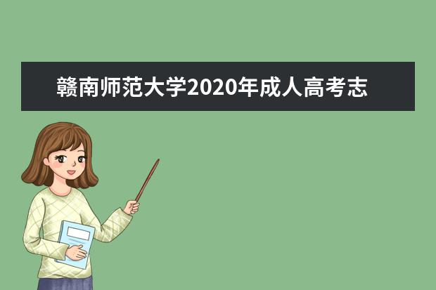 赣南师范大学2020年成人高考志愿填报详细介绍