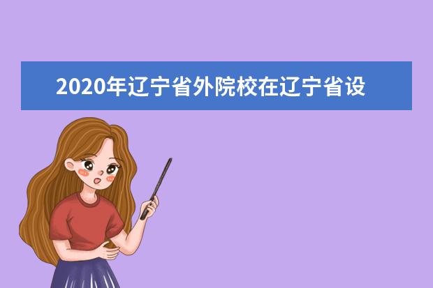 2020年辽宁省外院校在辽宁省设点考试院校名单（沈阳音乐学院考点）