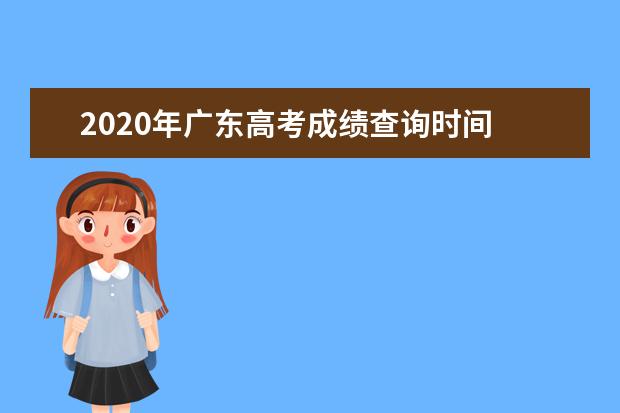 2020年广东高考成绩查询时间