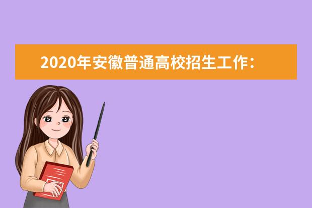 2020年安徽普通高校招生工作：志愿设置及志愿填报