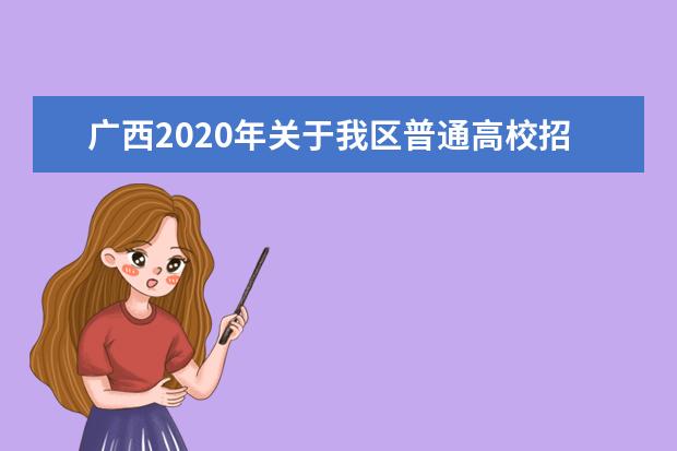 广西2020年关于我区普通高校招生录取批次设置及志愿填报的通知