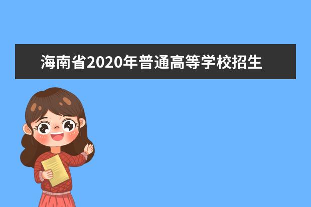 海南省2020年普通高等学校招生：招生工作要求