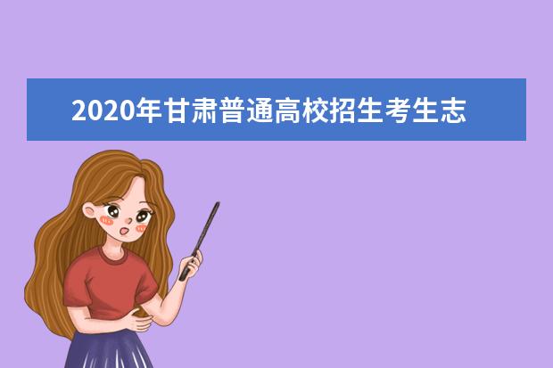 2020年甘肃普通高校招生考生志愿填报指南