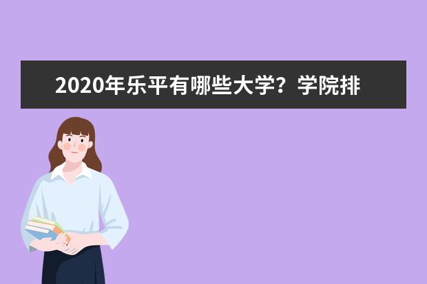 2020年乐平有哪些大学？学院排名怎么样？