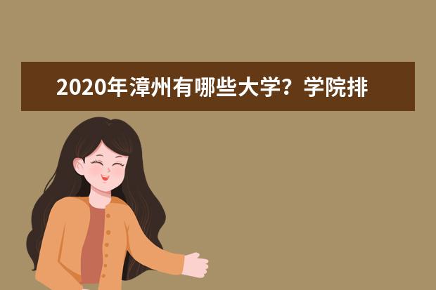 2020年漳州有哪些大学？学院排名怎么样？