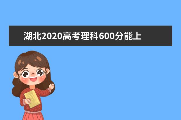 湖北2020高考理科600分能上的大学有哪些？