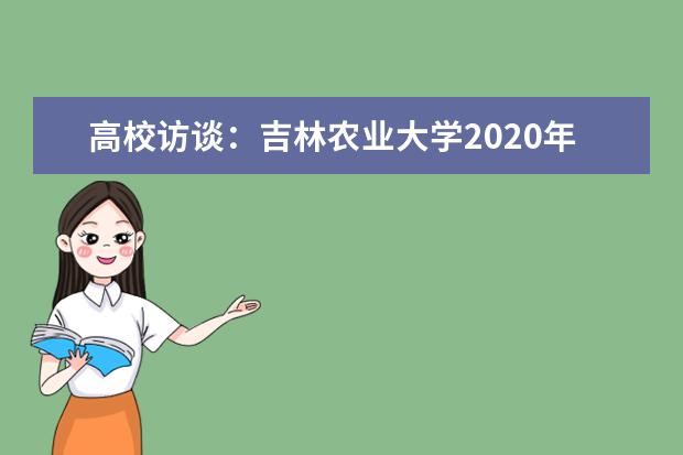 高校访谈：吉林农业大学2020年招生专业和计划