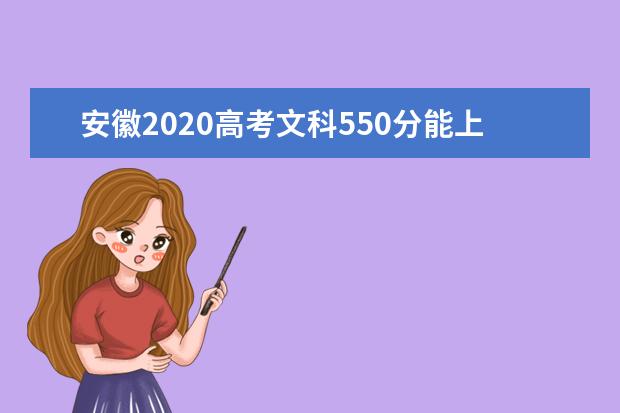 安徽2020高考文科550分能上的大学有哪些？