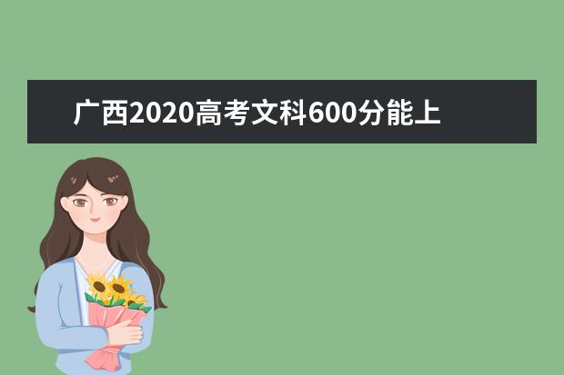 广西2020高考文科600分能上的大学有哪些？