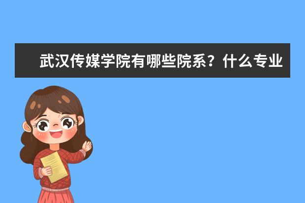 武汉传媒学院有哪些院系？什么专业比较好？