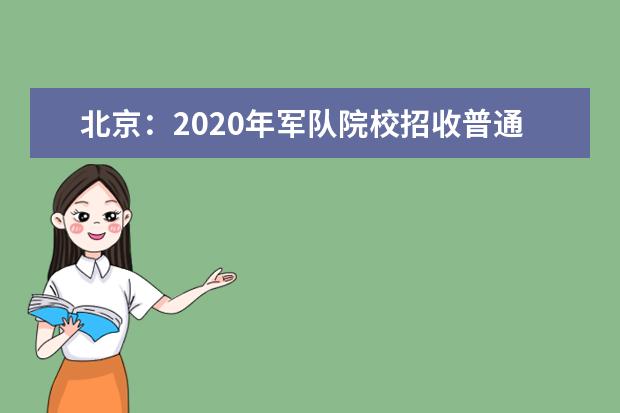 北京：2020年军队院校招收普通高中毕业生政治考核工作相关安排