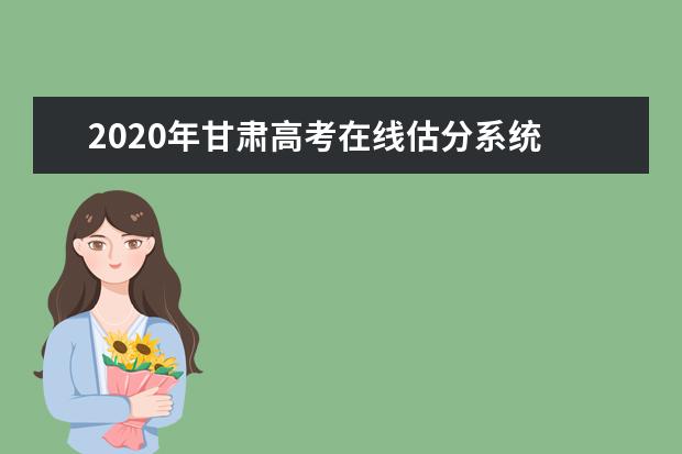 2020年甘肃高考在线估分系统