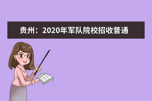 贵州：2020年军队院校招收普通高中毕业生面试、体检工作告知书