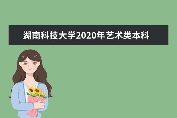 湖南科技大学2020年艺术类本科专业录取分数线