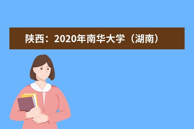 陕西：2020年南华大学（湖南）核类专业单独招生在陕拟录取名单