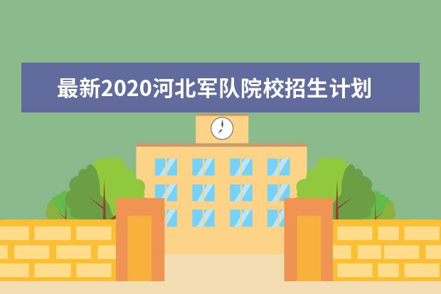 最新2020河北军队院校招生计划公布