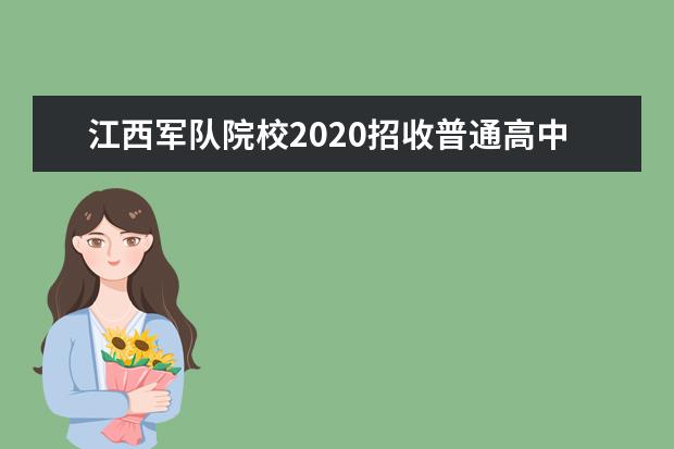 江西军队院校2020招收普通高中毕业生面试标准