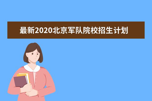 最新2020北京军队院校招生计划公布