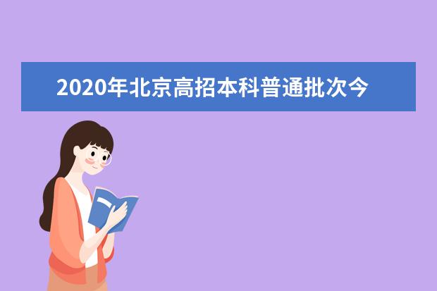 2020年北京高招本科普通批次今日开始志愿征集