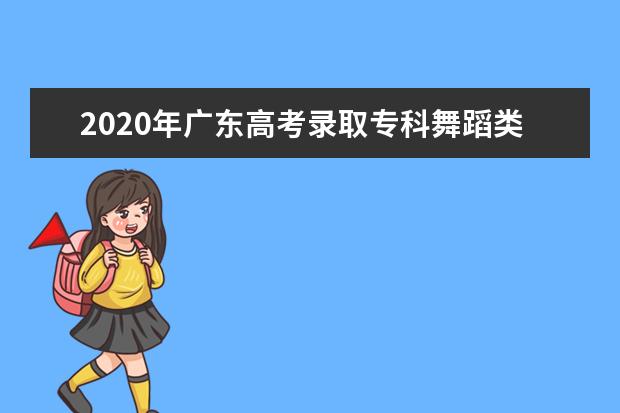 2020年广东高考录取专科舞蹈类统考投档分数线